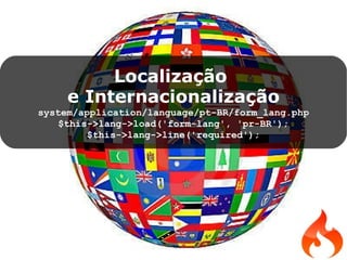 Localização  e Internacionalização system/application/language/pt-BR/form_lang.php $this->lang->load('form-lang', 'pr-BR'); $this->lang->line('required'); 