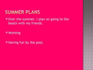 Over the summer, I plan on going to the beach with my friends. Working Having fun by the pool. 
