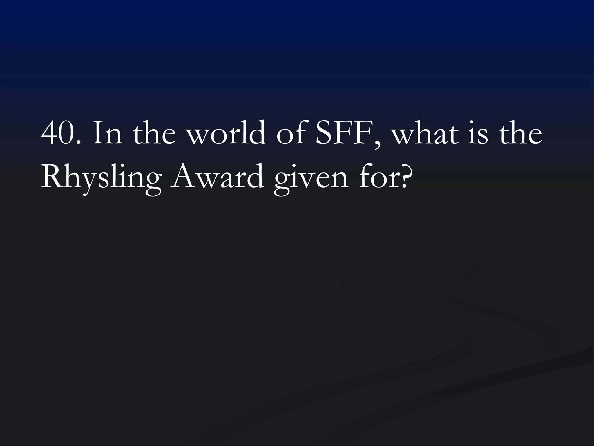 40. In the world of SFF, what is the Rhysling Award given for? 