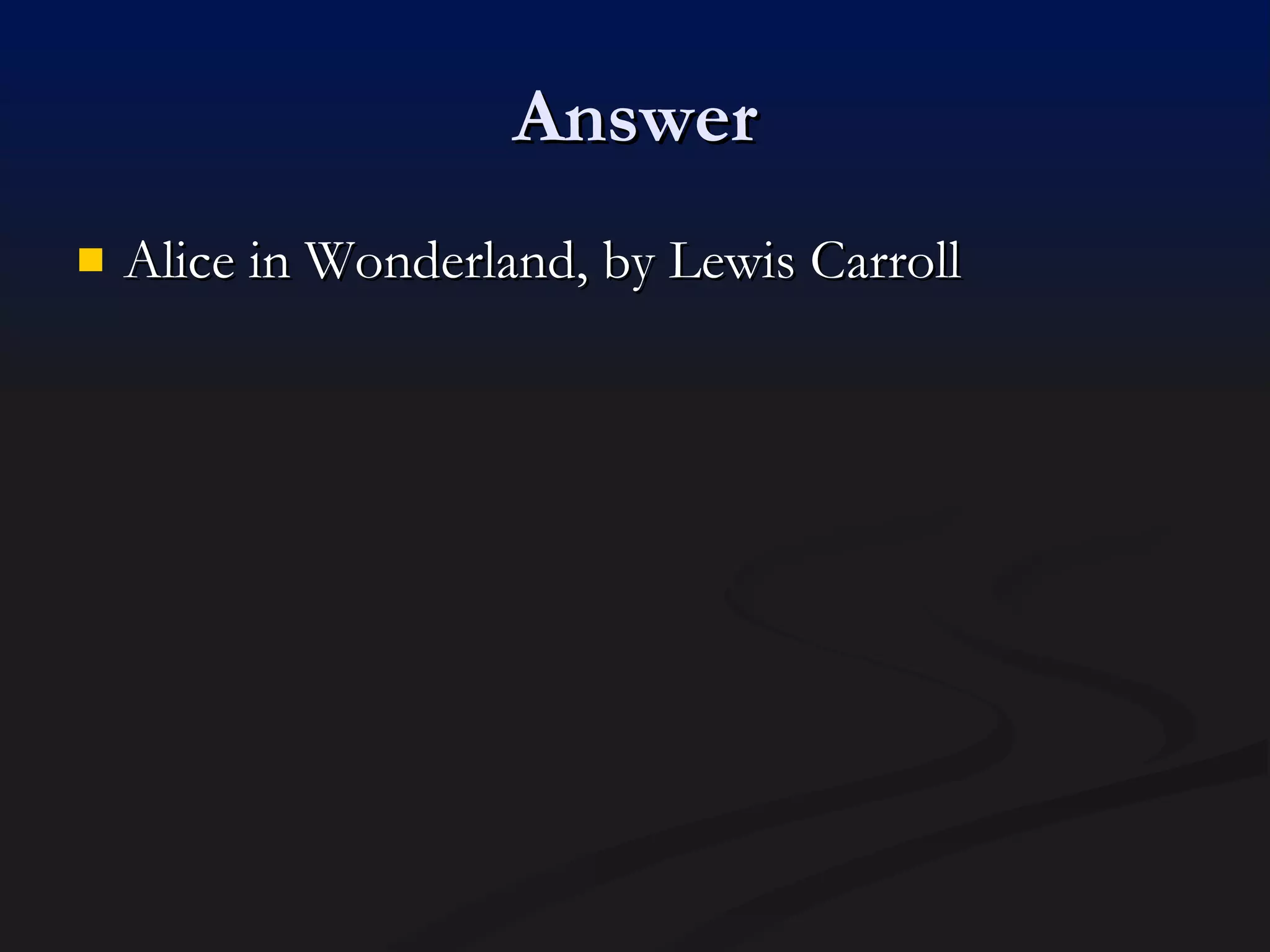 Answer Alice in Wonderland, by Lewis Carroll 