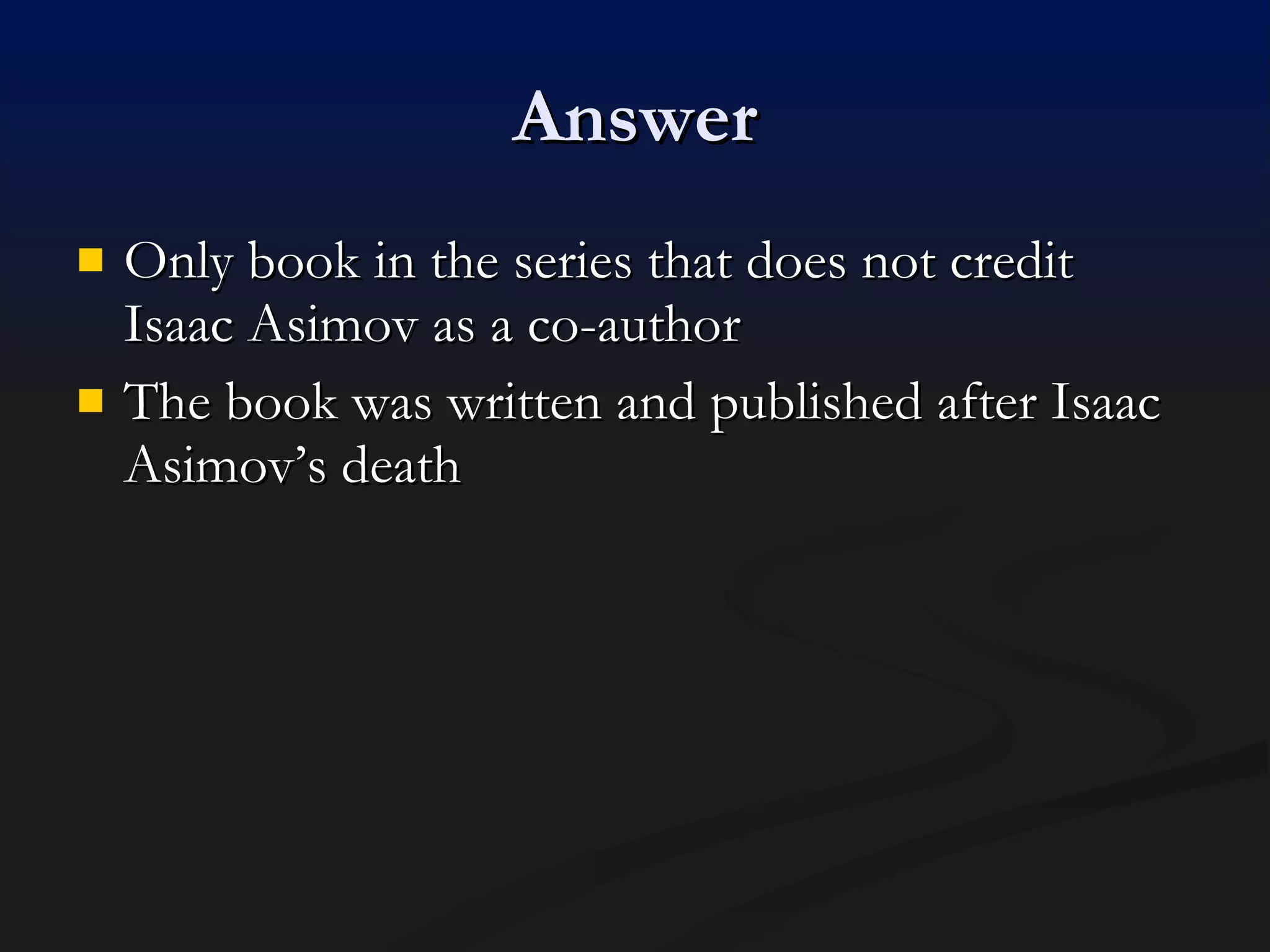 Answer Only book in the series that does not credit Isaac Asimov as a co-author The book was written and published after Isaac Asimov’s death 