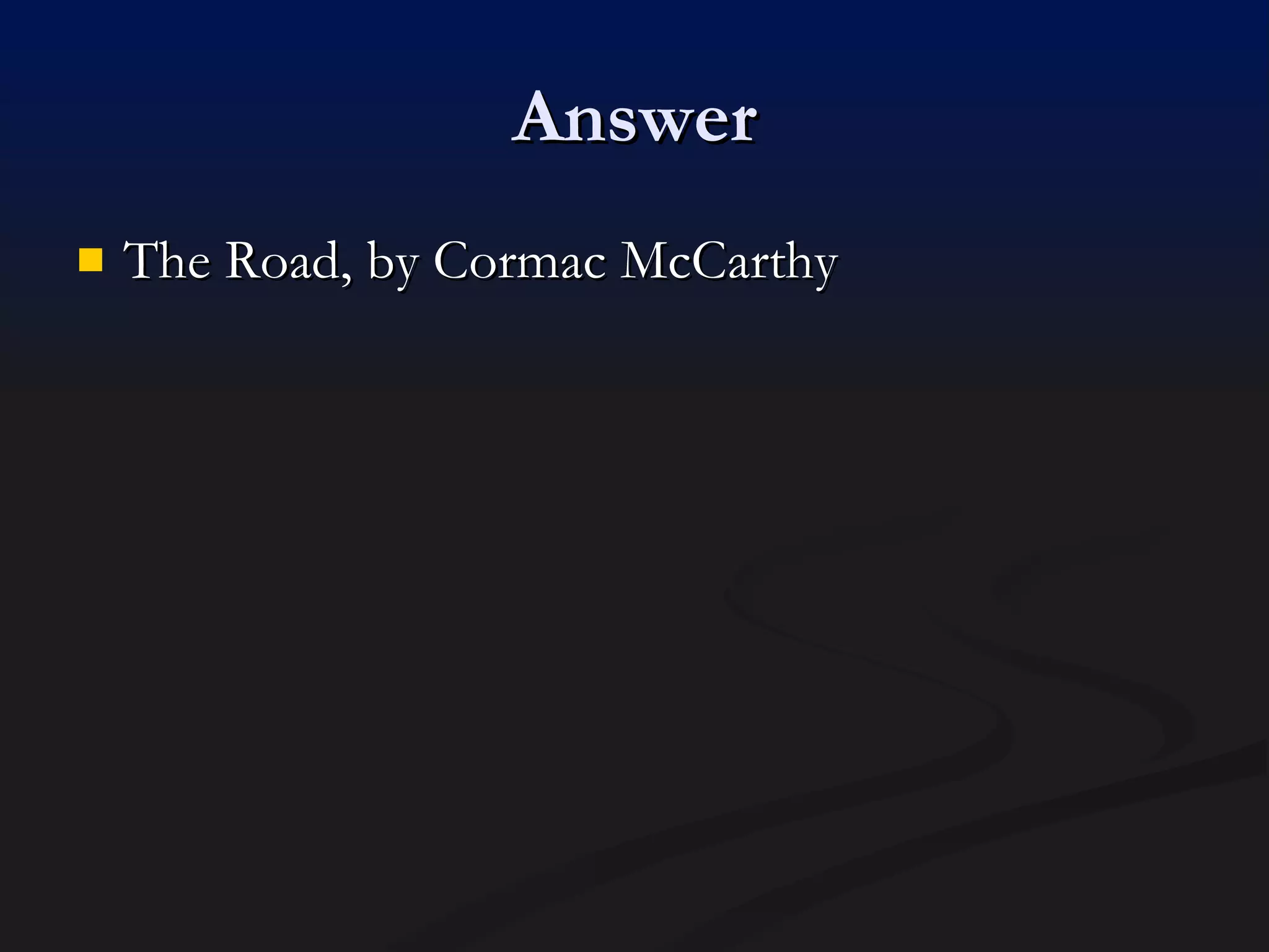 Answer The Road, by Cormac McCarthy 