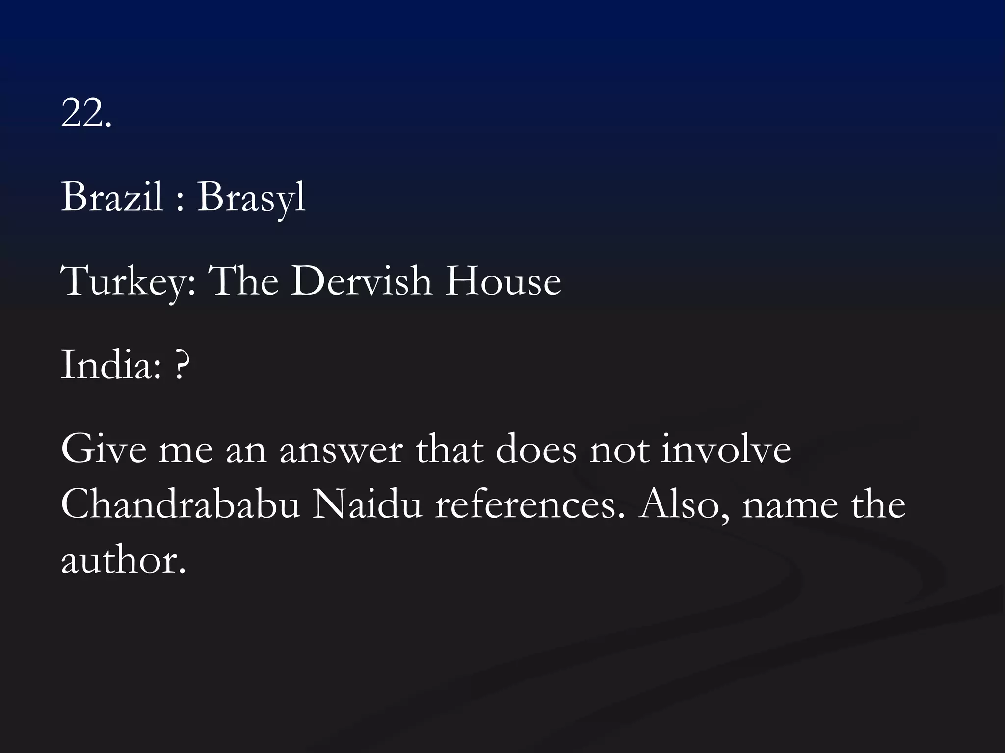 22.  Brazil : Brasyl Turkey: The Dervish House India: ? Give me an answer that does not involve Chandrababu Naidu references. Also, name the author. 