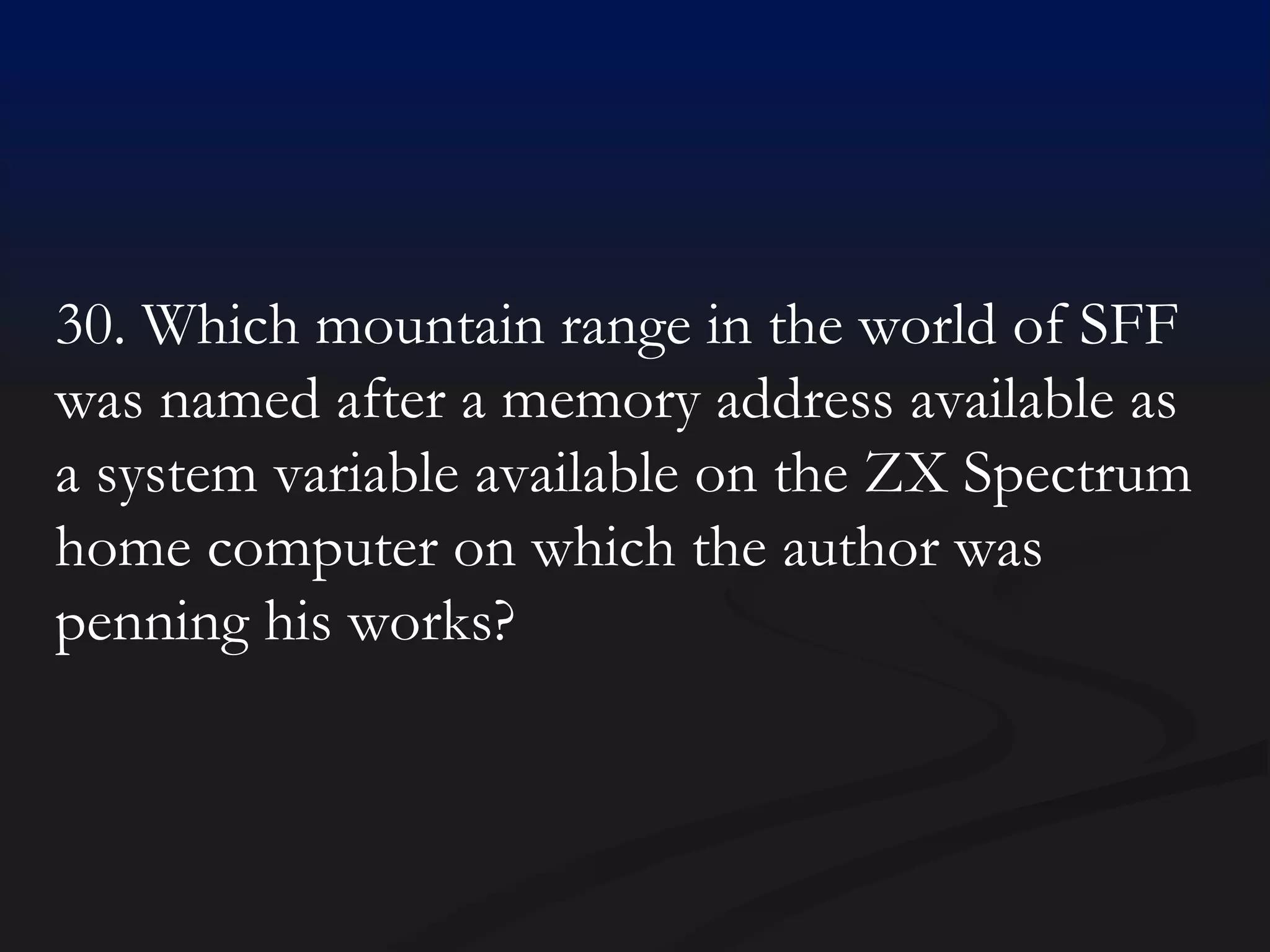 30. Which mountain range in the world of SFF was named after a memory address available as a system variable available on the ZX Spectrum home computer on which the author was penning his works? 
