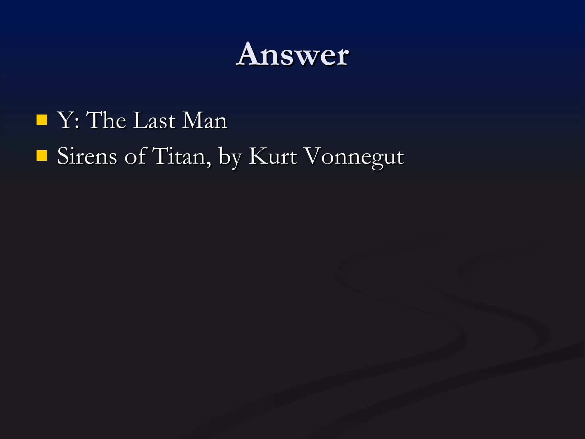 Answer Y: The Last Man Sirens of Titan, by Kurt Vonnegut 