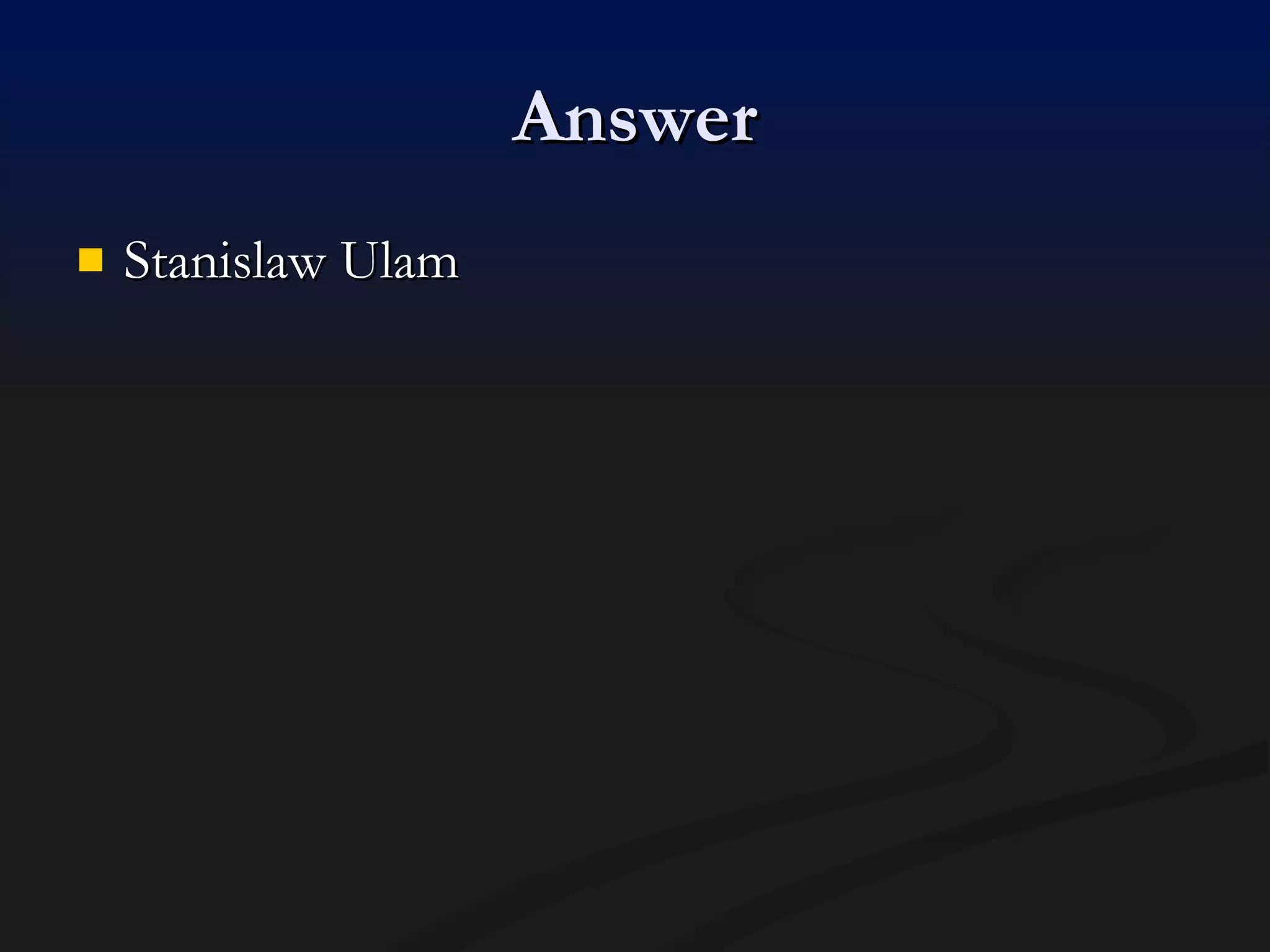 Answer Stanislaw Ulam 