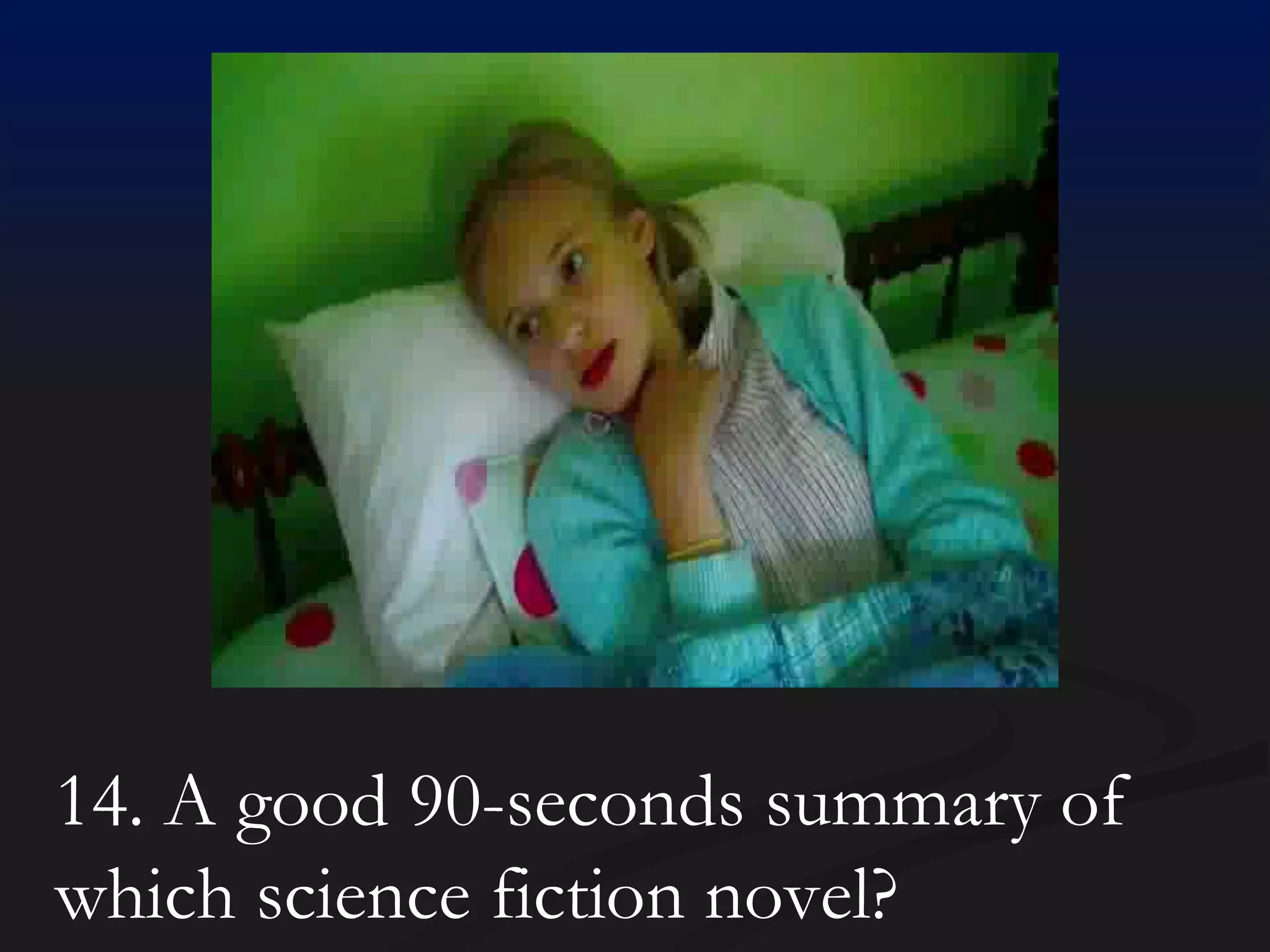 14. A good 90-seconds summary of which science fiction novel? 
