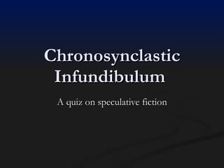 Chronosynclastic Infundibulum  A quiz on speculative fiction 