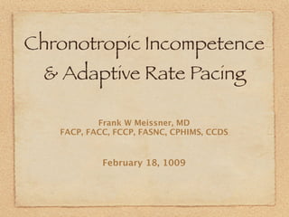 Chronotropic Incompetence
  & Adaptive Rate Pacing

           Frank W Meissner, MD
   FACP, FACC, FCCP, FASNC, CPHIMS, CCDS


            February 18, 1009
 