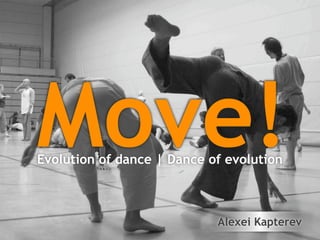 Move!
Evolution of dance | Dance of evolution



                            Alexei Kapterev
 