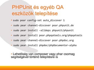 PHPUnit és egyéb QA
eszközök telepítése
• sudo pear config-set auto_discover 1
• sudo pear channel-discover pear.phpunit.d...