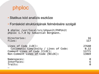 phploc
• Statikus kód analízis eszköze
• Forráskód struktúrájának felmérésére szolgál
$ phploc /usr/local/src/phpunit/PHPU...