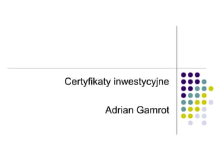 Certyfikaty inwestycyjne
Adrian Gamrot
 