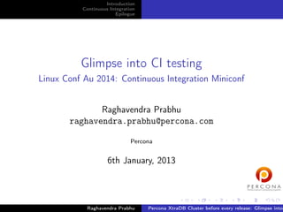 Introduction
Continuous Integration
Epilogue

Glimpse into CI testing
Linux Conf Au 2014: Continuous Integration Miniconf
Raghavendra Prabhu
raghavendra.prabhu@percona.com
Percona

6th January, 2013

Raghavendra Prabhu

Percona XtraDB Cluster before every release: Glimpse into

 