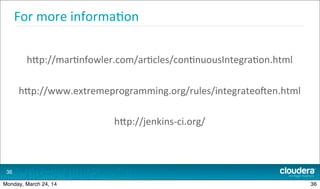 For	
  more	
  informa.on
hdp://mar.nfowler.com/ar.cles/con.nuousIntegra.on.html
hdp://www.extremeprogramming.org/rules/integrateo[en.html
hdp://jenkins-­‐ci.org/
36
36Monday, March 24, 14
 