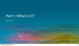 Not	
  CSI
Part	
  I:	
  What	
  is	
  CI?
4
4Monday, March 24, 14
 