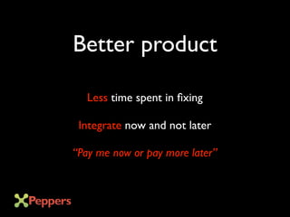 Better product
Less time spent in fixing
Integrate now and not later
“Pay me now or pay more later”
 