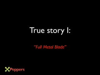 True story I:
“Full Metal Blade”
 