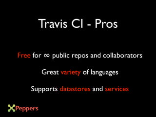 Travis CI - Pros
Free for ∞ public repos and collaborators
Great variety of languages
Supports datastores and services
 