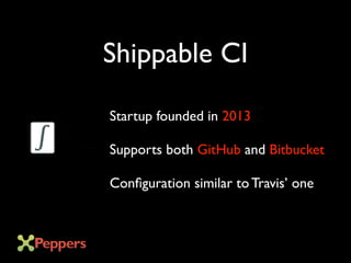 Shippable CI
Startup founded in 2013
Supports both GitHub and Bitbucket
Configuration similar to Travis’ one
 