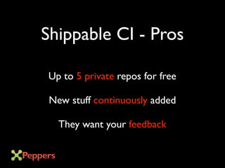 Shippable CI - Pros
Up to 5 private repos for free
New stuff continuously added
They want your feedback
 