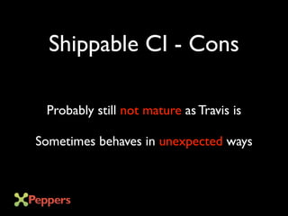 Shippable CI - Cons
Probably still not mature as Travis is
Sometimes behaves in unexpected ways
 