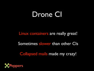 Linux containers are really great!
Sometimes slower than other CIs
Collapsed mails made my crazy!
Drone CI
 