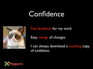 Confidence
Fast feedback for my work
Easy merge of changes
I can always download a working copy
of codebase
 