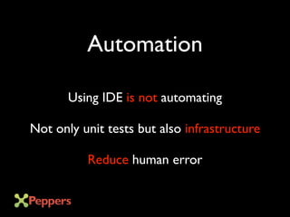Automation
Using IDE is not automating
Not only unit tests but also infrastructure
Reduce human error
 