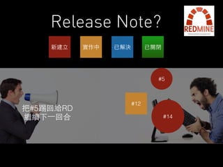 Release Note? 
新建⽴立實作中已解決已關閉 
#12 
#5 
#14 
把#5踢回給RD 
繼續下⼀一回合 
 
