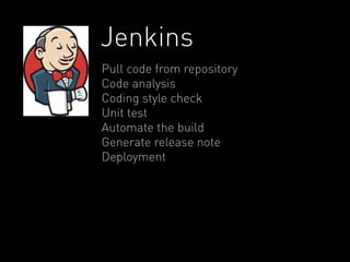 Jenkins 
Pull code from repository 
Code analysis 
Coding style check 
Unit test 
Automate the build 
Generate release note 
Deployment 
 