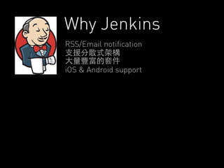Why Jenkins 
RSS/Email notification 
⽀支援分散式架構 
⼤大量豐富的套件 
iOS & Android support 
 