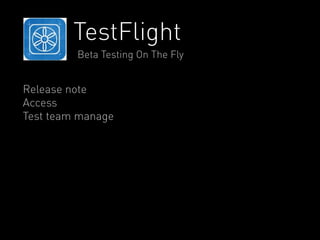 TestFlight 
Beta Testing On The Fly 
Release note 
Access 
Test team manage 
 
