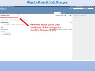 Step 2 – Commit Code Changes 
Redmine allows you to view 
the details of the changes for 
the SVN Revision # 365 
 