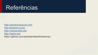 Referências
http://zeroturnaround.com
http://jenkins-ci.org
http://rubyonrails.org
http://nginx.org
https://github.com/presidentbeef/brakeman
 