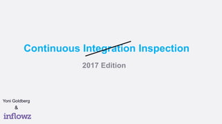 Continuous Integration Inspection
Yoni Goldberg
2017 Edition
&
 