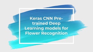 Keras CNN Pre-
trained Deep
Learning models for
Flower Recognition
 