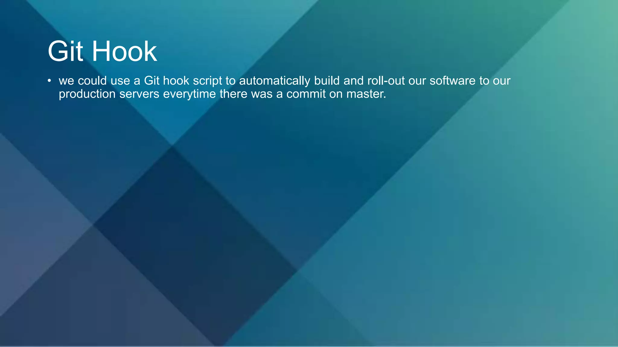 Git Hook
• we could use a Git hook script to automatically build and roll-out our software to our
production servers everytime there was a commit on master.
 