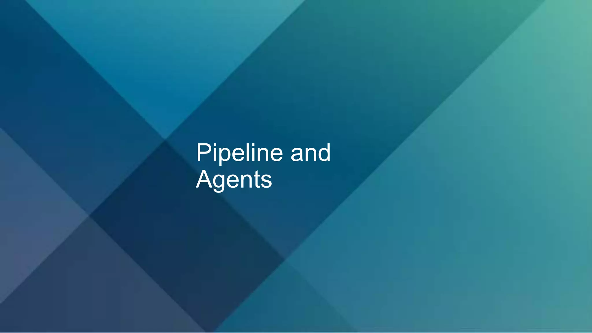 Pipeline and
Agents
 