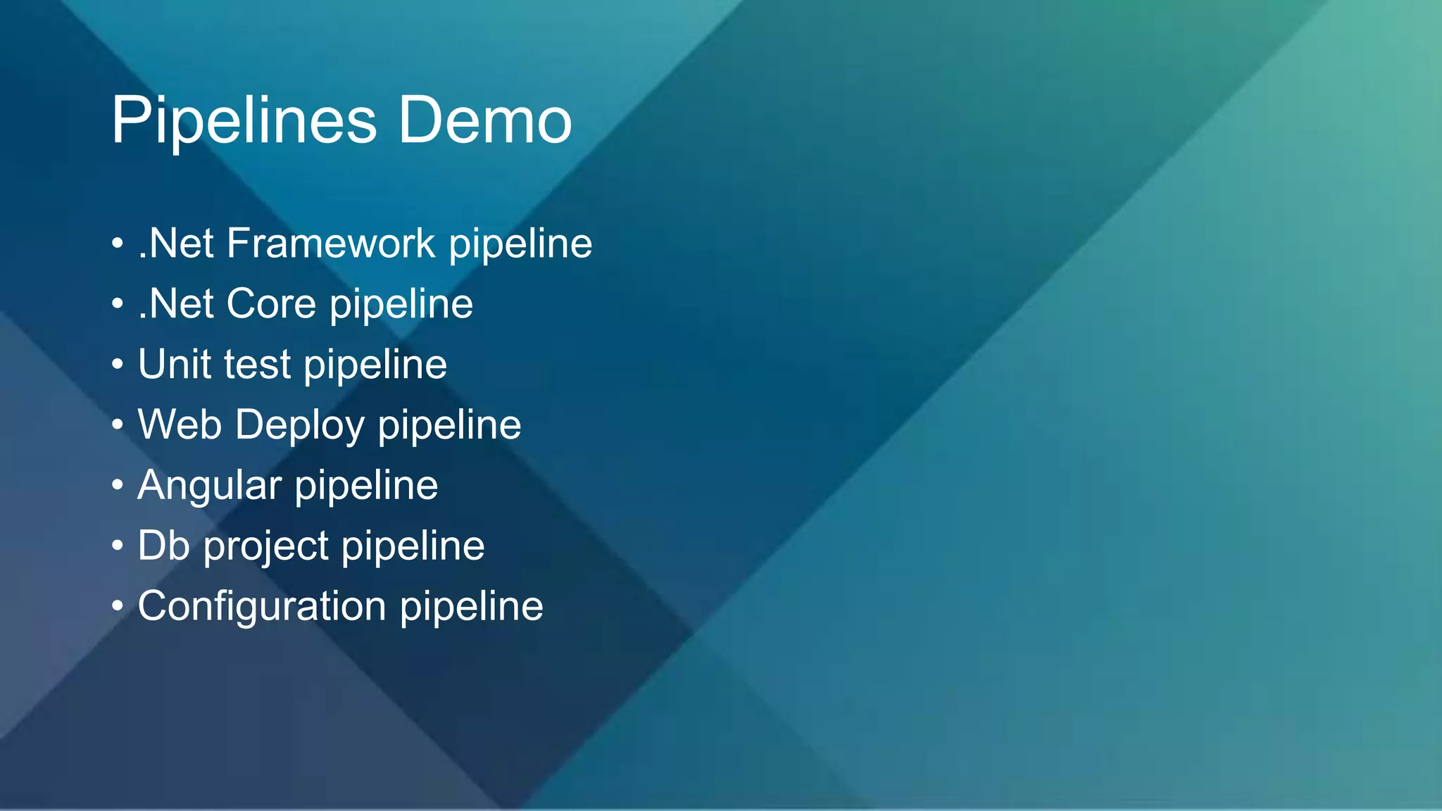 Pipelines Demo
• .Net Framework pipeline
• .Net Core pipeline
• Unit test pipeline
• Web Deploy pipeline
• Angular pipeline
• Db project pipeline
• Configuration pipeline
 
