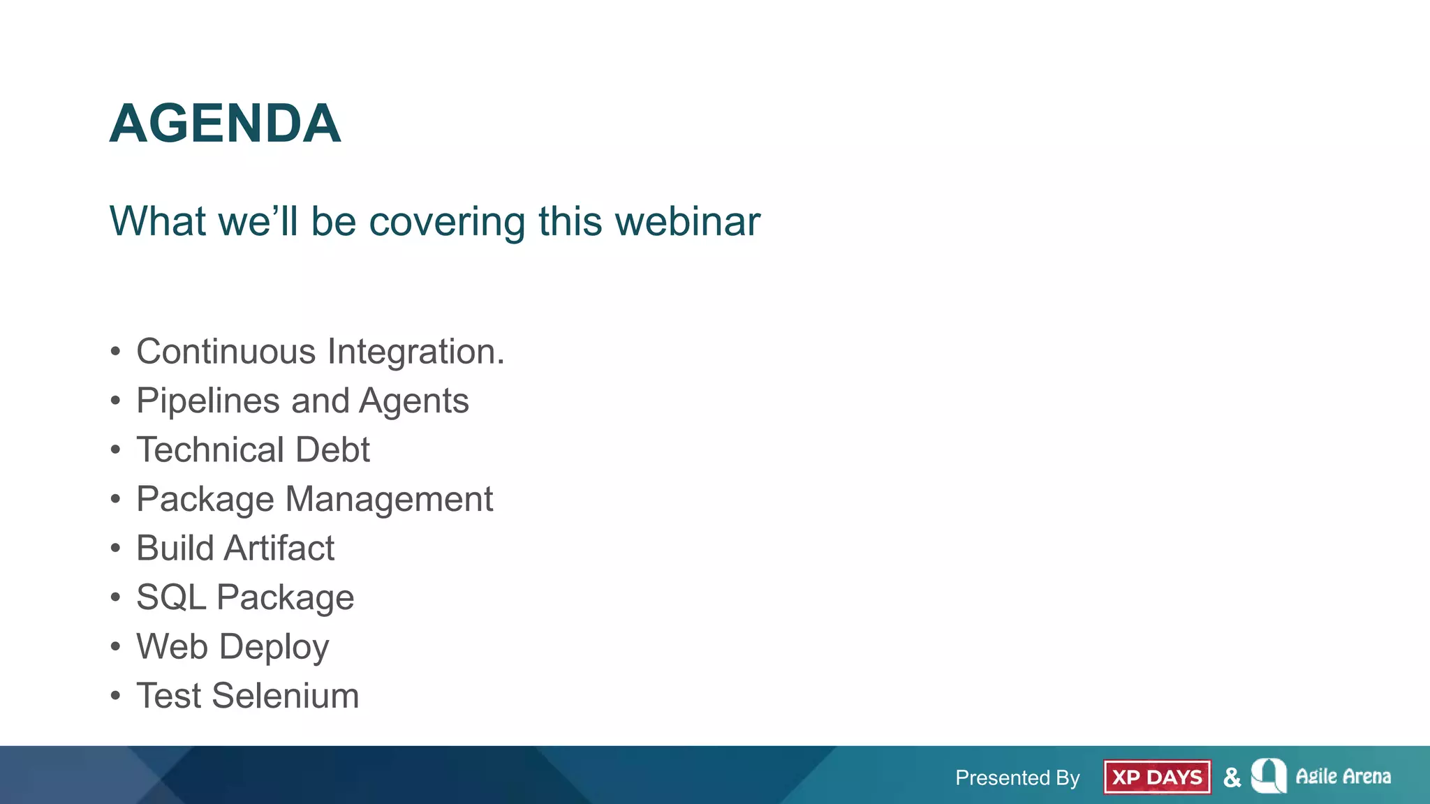 Presented By &
AGENDA
• Continuous Integration.
• Pipelines and Agents
• Technical Debt
• Package Management
• Build Artifact
• SQL Package
• Web Deploy
• Test Selenium
What we’ll be covering this webinar
 