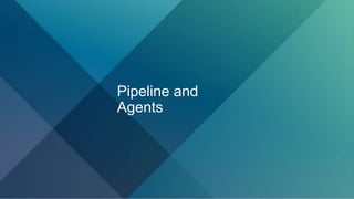 Pipeline and
Agents
 