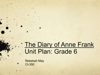 The Diary of Anne Frank
Unit Plan: Grade 6
Rebekah May
CI-350
 
