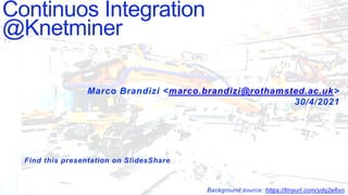 Marco Brandizi <marco.brandizi@rothamsted.ac.uk>
30/4/2021
Continuos Integration
@Knetminer
Find this presentation on SlidesShare
Background source: https://tinyurl.com/ydq2e6xn
 