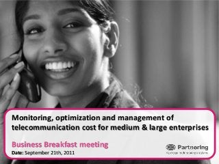 Monitoring, optimization and management of
telecommunication cost for medium & large enterprises
Business Breakfast meeting
Date: September 21th, 2011
                                                   1
 