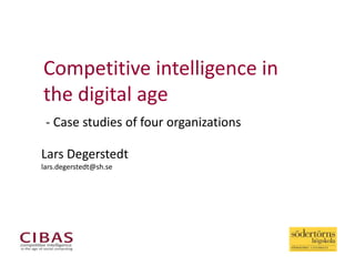 Lars Degerstedt
lars.degerstedt@sh.se
- Case studies of four organizations
Competitive intelligence in
the digital age
 