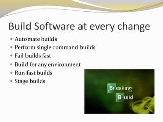 Build Software at every change
 Automate builds
 Perform single command builds
 Fail builds fast
 Build for any environment
 Run fast builds
 Stage builds
 