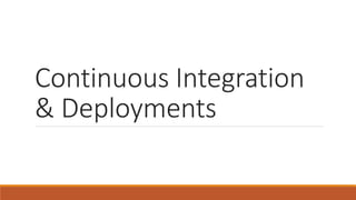 Continuous Integration
& Deployments
 