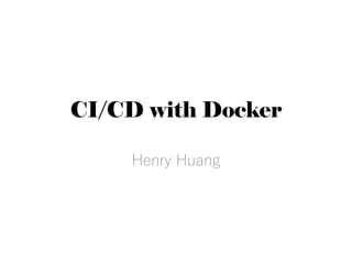 CI/CD with Docker
Henry Huang
 