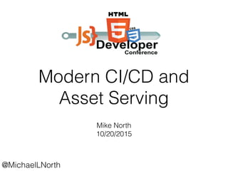 @MichaelLNorth
Modern CI/CD and
Asset Serving
Mike North
10/20/2015
 